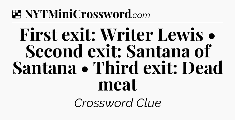 Solution: First exit: Writer Lewis • Second exit: Santana of Santana • Third exit: Dead meat - NYT Crossword