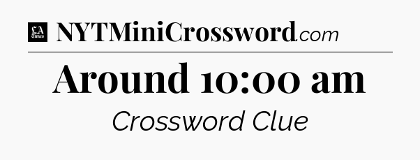 Around 10:00 am - LA Times Crossword
