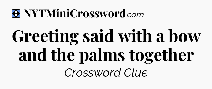 Solution: Greeting said with a bow and the palms together - NYT Mini Crossword