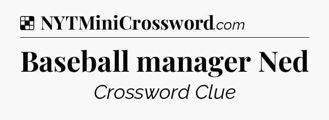 Solution: Baseball manager Ned - NYT Crossword