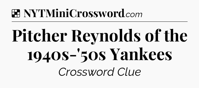 Solution: Pitcher Reynolds of the 1940s-'50s Yankees - NYT Crossword