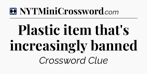 Solution: Plastic item that's increasingly banned - NYT Mini Crossword