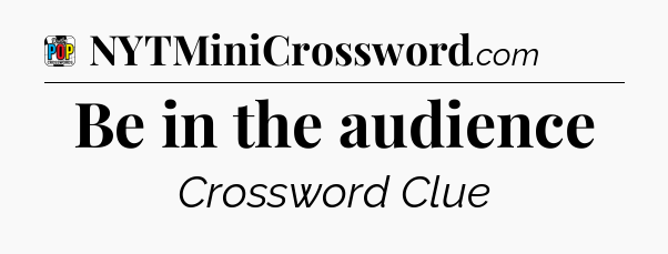 Be in the audience Crossword Clue