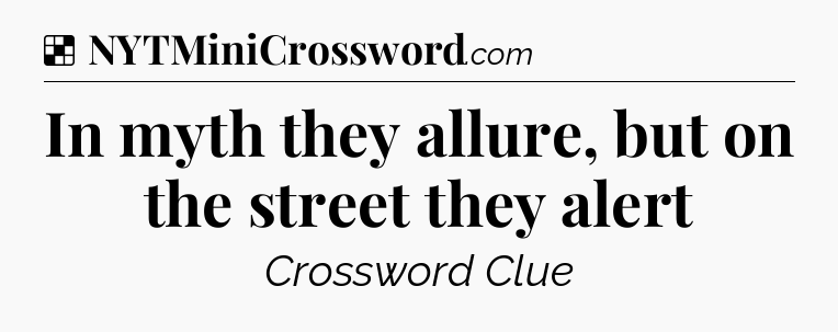 Solution: In myth they allure, but on the street they alert - NYT Crossword