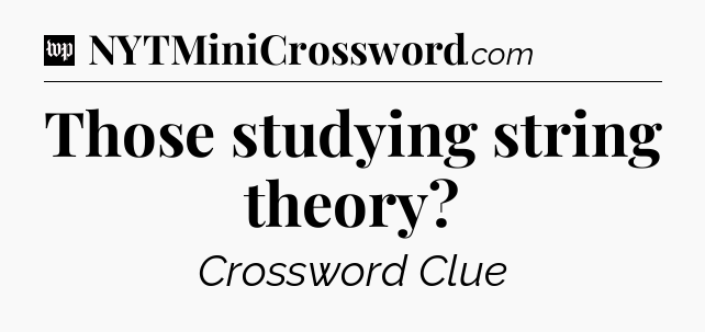Those studying string theory Crossword Clue