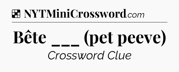 Solution: Bête ___ (pet peeve) - NYT Crossword