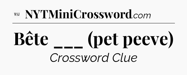 Bête ___ (pet peeve) - WSJ Crossword