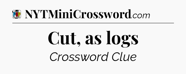 Cut, as logs Crossword Clue