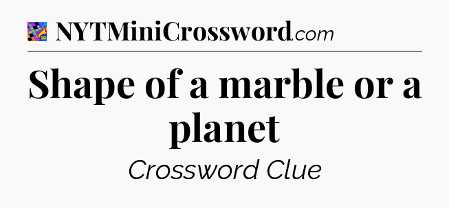 Shape of a marble or a planet Crossword Clue