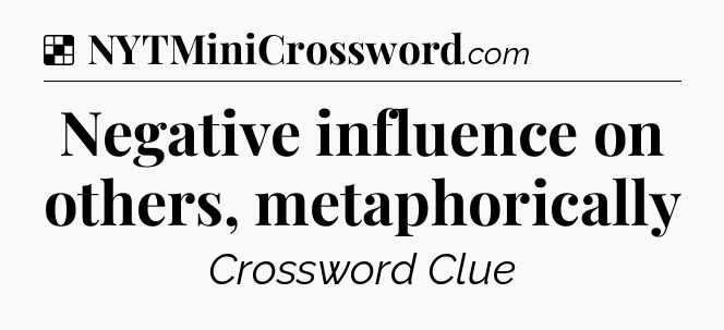 Solution: Negative influence on others, metaphorically - NYT Crossword