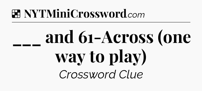 Solution: ___ and 61-Across (one way to play) - NYT Crossword
