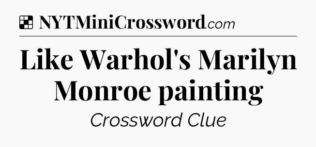 Solution: Like Warhol's Marilyn Monroe painting - NYT Crossword