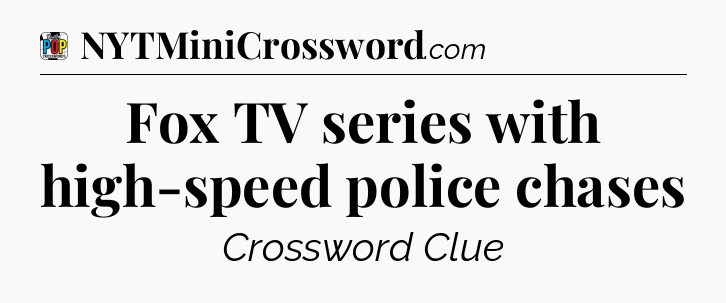 Fox TV series with high-speed police chases Crossword Clue