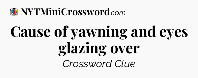 Cause of yawning and eyes glazing over Crossword Clue