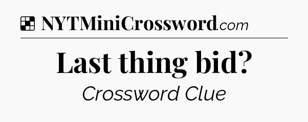 Solution: Last thing bid - NYT Crossword