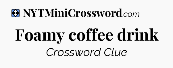 Solution: Foamy coffee drink - NYT Mini Crossword
