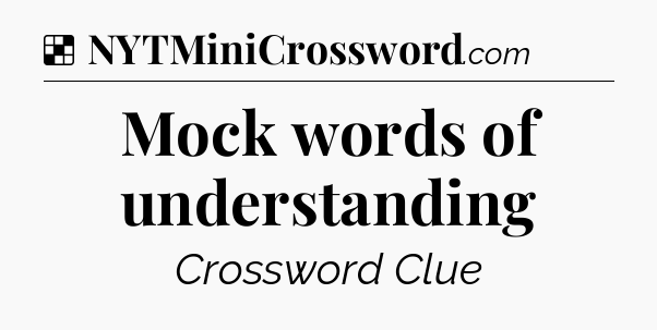 Solution: Mock words of understanding - NYT Crossword