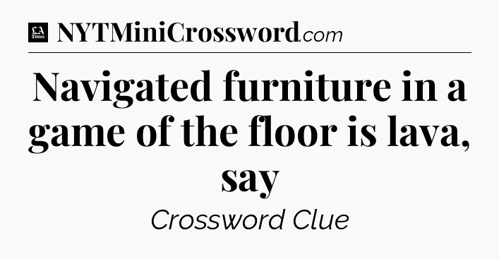Navigated furniture in a game of the floor is lava, say - LA Times Crossword