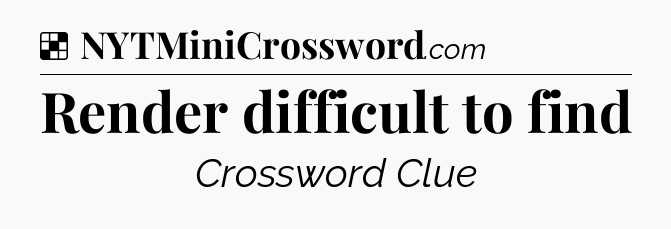 Solution: Render difficult to find - NYT Crossword