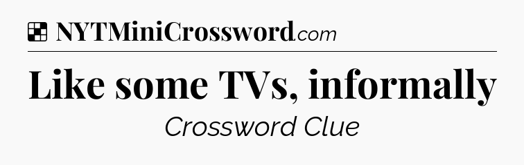 Solution: Like some TVs, informally - NYT Crossword