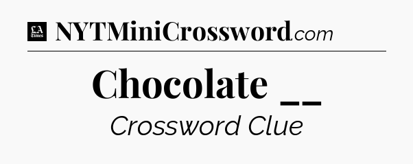 Chocolate __ - LA Times Crossword