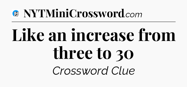 Like an increase from three to 30 Crossword Clue