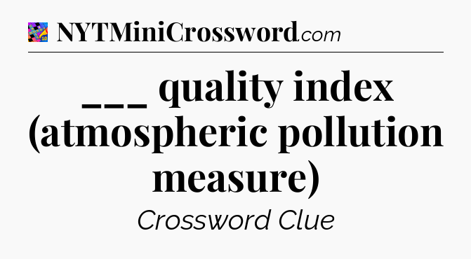 ___ quality index (atmospheric pollution measure) Crossword Clue
