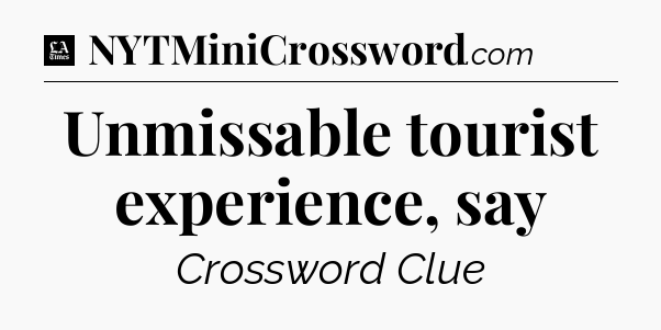 Unmissable tourist experience, say - LA Times Crossword