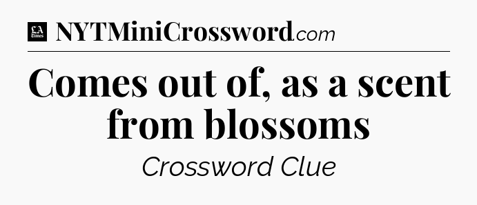 Comes out of, as a scent from blossoms - LA Times Crossword