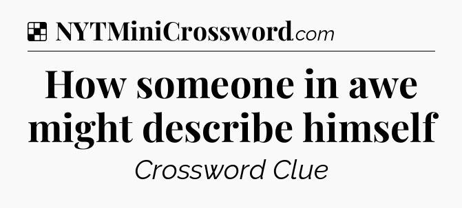 Solution: How someone in awe might describe himself - NYT Crossword