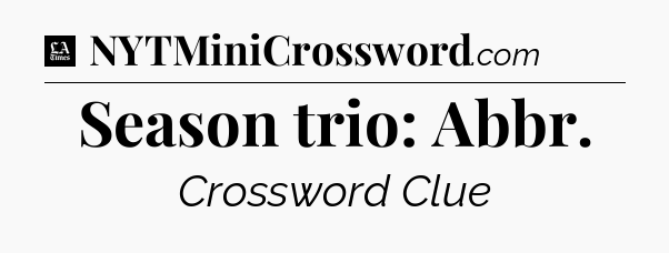 Season trio: Abbr - LA Times Crossword
