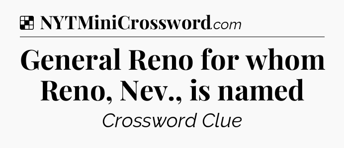 Solution: General Reno for whom Reno, Nev., is named - NYT Crossword