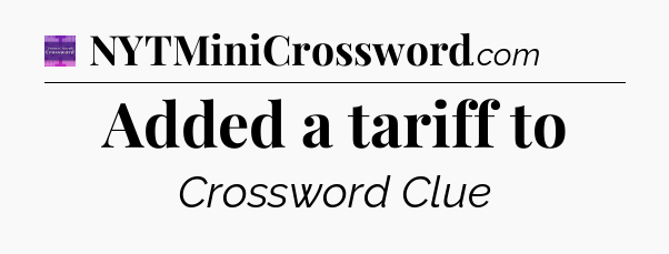 Added a tariff to - Thomas Joseph Crossword