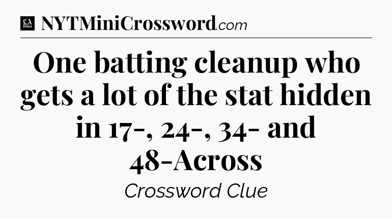 One batting cleanup who gets a lot of the stat hidden in 17-, 24-, 34- and 48-Across - LA Times Crossword