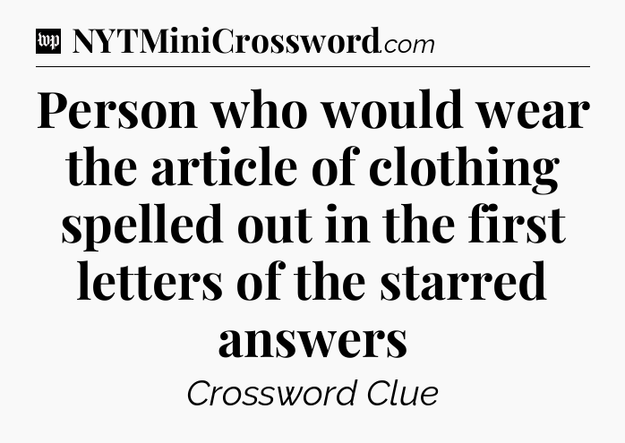 Person who would wear the article of clothing spelled out in the first letters of the starred answers Crossword Clue
