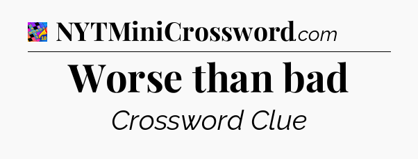 Worse than bad Crossword Clue