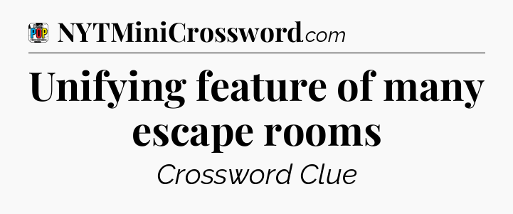 Unifying feature of many escape rooms Crossword Clue