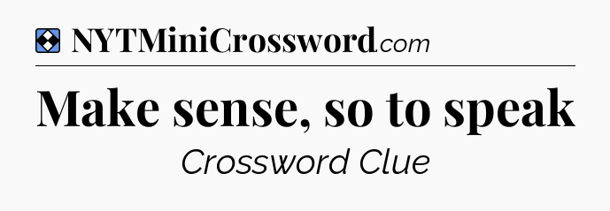 Solution: Make sense, so to speak - NYT Mini Crossword
