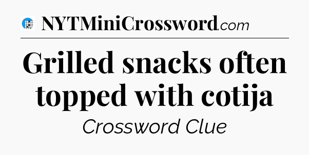 Grilled snacks often topped with cotija Crossword Clue