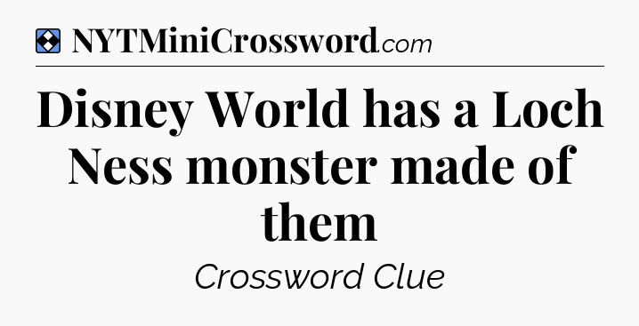 Solution: Disney World has a Loch Ness monster made of them - NYT Mini Crossword