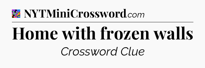 Home with frozen walls Crossword Clue