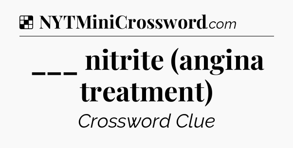 Solution: ___ nitrite (angina treatment) - NYT Crossword