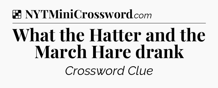 Solution: What the Hatter and the March Hare drank - NYT Crossword