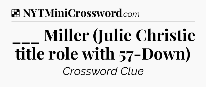 Solution: ___ Miller (Julie Christie title role with 57-Down) - NYT Crossword