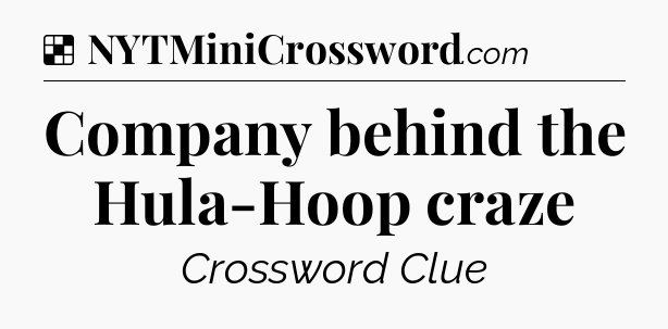 Solution: Company behind the Hula-Hoop craze - NYT Crossword