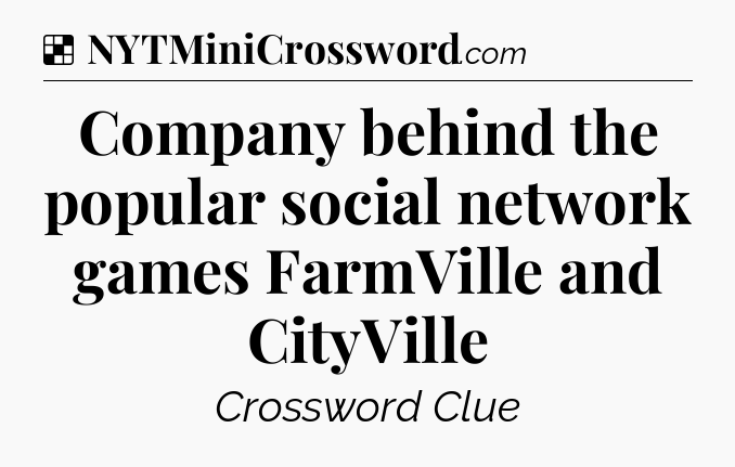Solution: Company behind the popular social network games FarmVille and CityVille - NYT Crossword