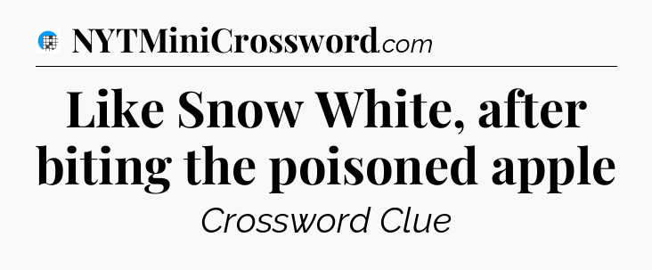 Like Snow White, after biting the poisoned apple Crossword Clue