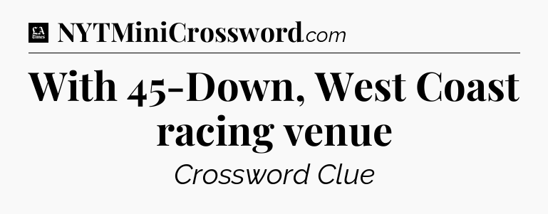With 45-Down, West Coast racing venue - LA Times Crossword