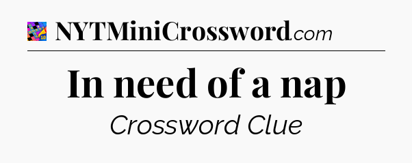 In need of a nap Crossword Clue