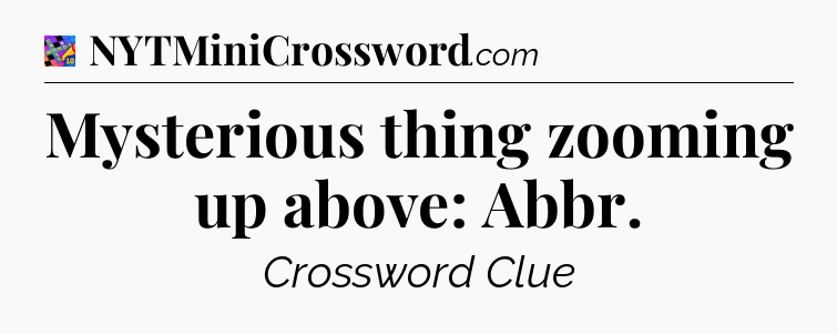 Mysterious thing zooming up above: Abbr Crossword Clue